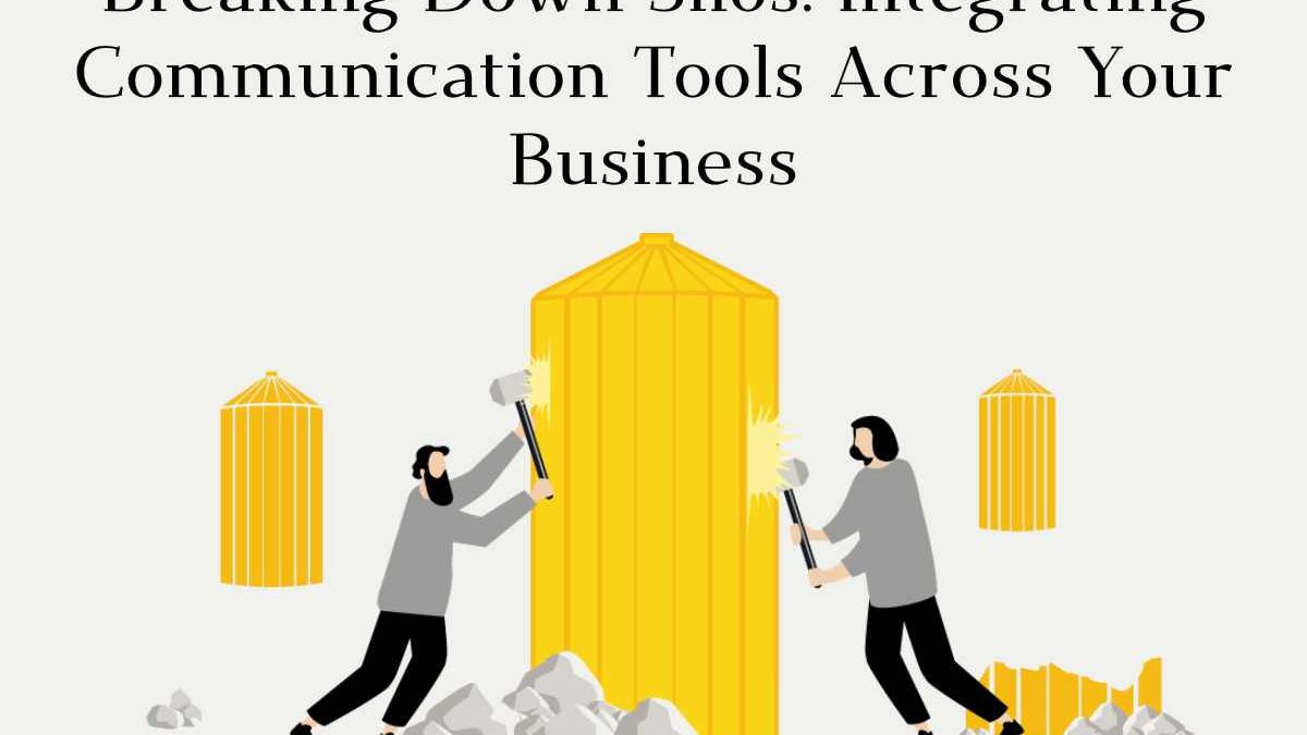 Breaking Down Silos: Integrating Communication Tools Across Your Business